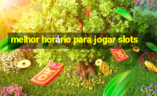 melhor horário para jogar slots