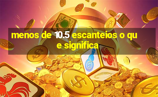 menos de 10.5 escanteios o que significa