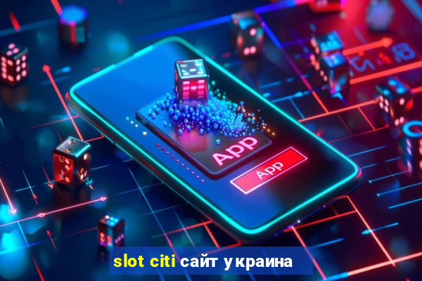 slot citi сайт украина