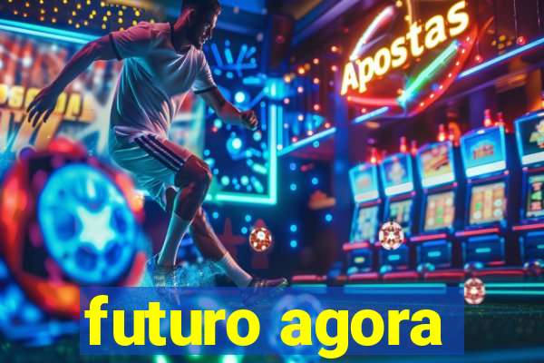 futuro agora