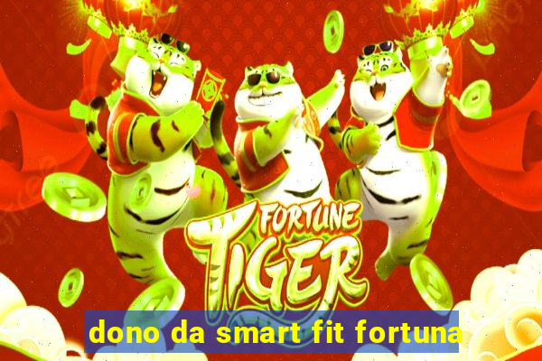 dono da smart fit fortuna