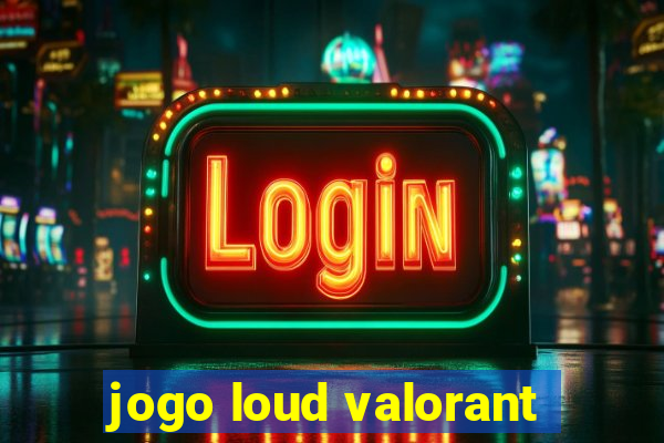 jogo loud valorant