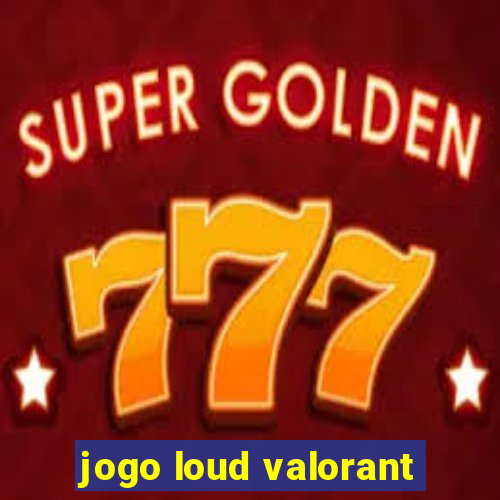 jogo loud valorant