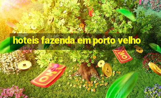 hoteis fazenda em porto velho