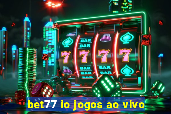 bet77 io jogos ao vivo