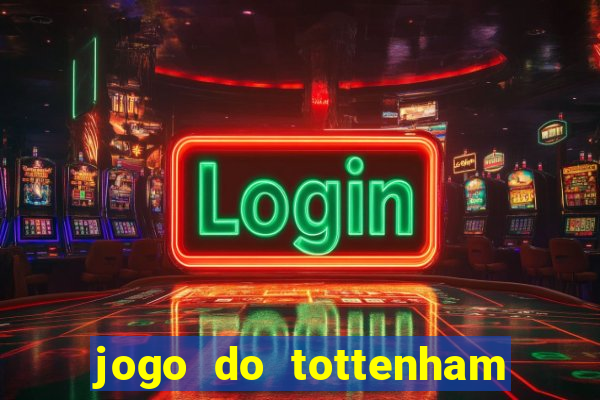 jogo do tottenham ao vivo hoje