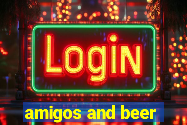 amigos and beer