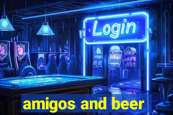 amigos and beer