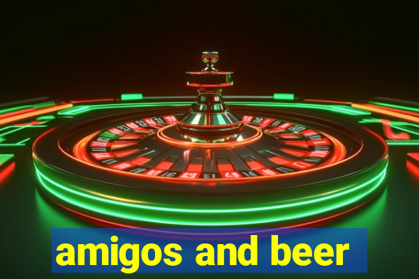 amigos and beer