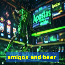 amigos and beer