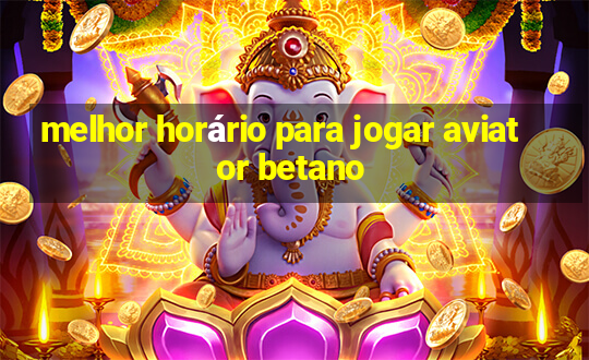 melhor horário para jogar aviator betano