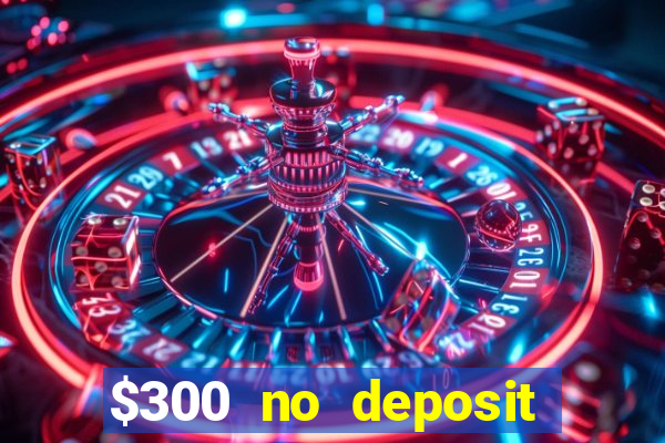 $300 no deposit casino bonus