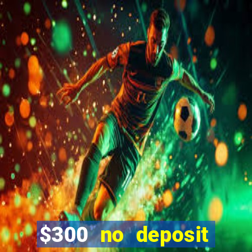 $300 no deposit casino bonus