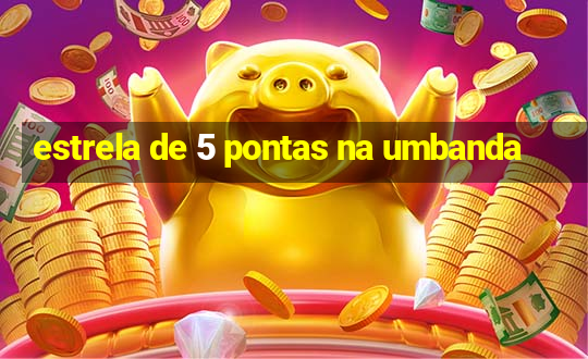 estrela de 5 pontas na umbanda