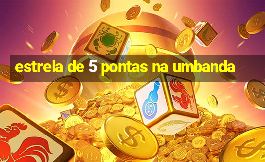 estrela de 5 pontas na umbanda