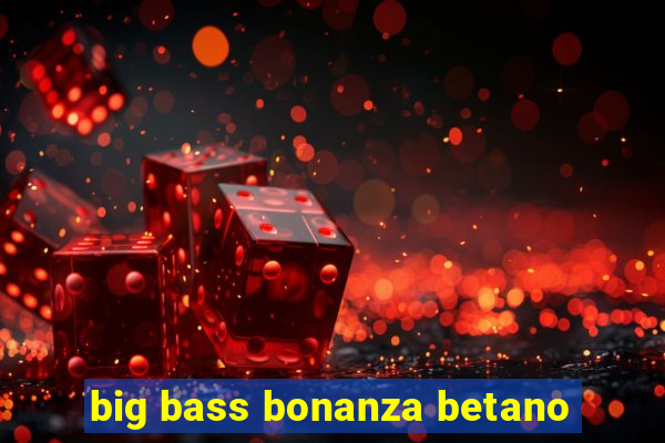 big bass bonanza betano