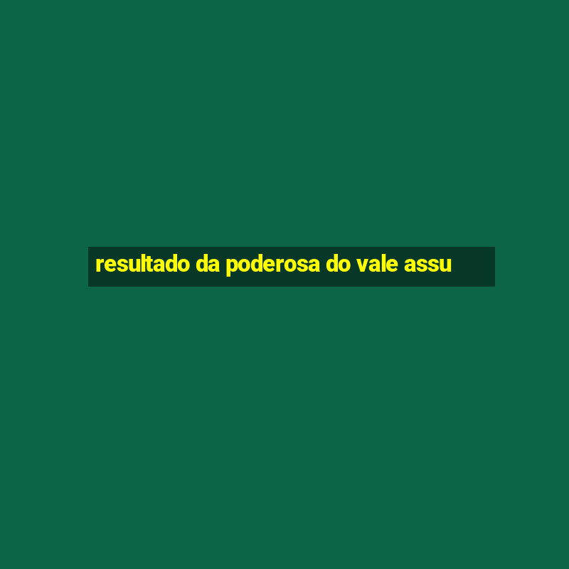 resultado da poderosa do vale assu