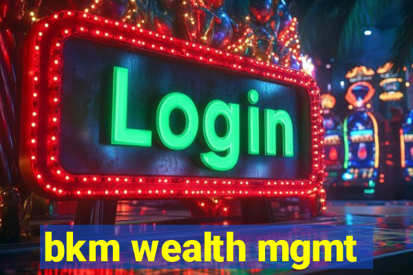 bkm wealth mgmt