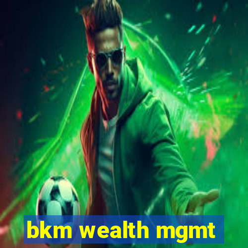 bkm wealth mgmt