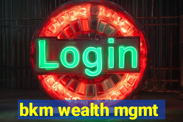 bkm wealth mgmt