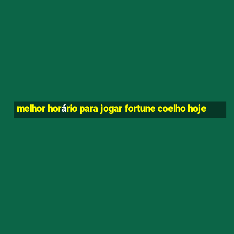 melhor horário para jogar fortune coelho hoje