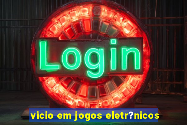 vicio em jogos eletr?nicos