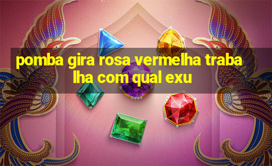 pomba gira rosa vermelha trabalha com qual exu