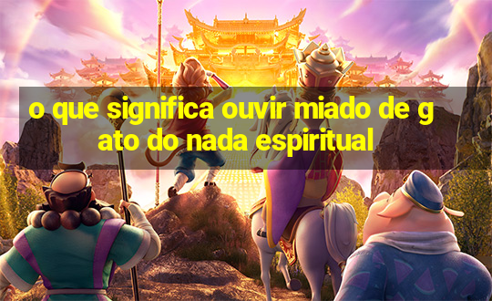 o que significa ouvir miado de gato do nada espiritual