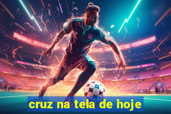 cruz na tela de hoje