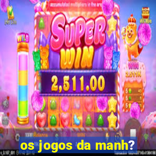 os jogos da manh?