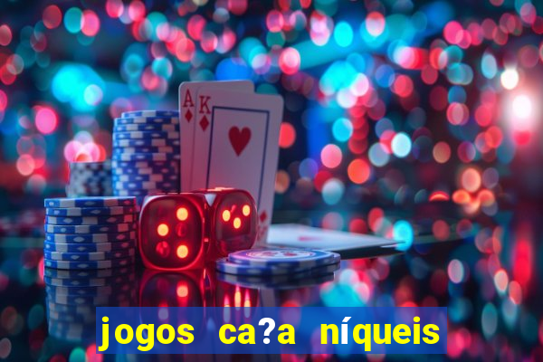 jogos ca?a níqueis valendo dinheiro