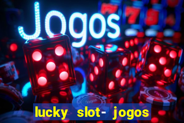 lucky slot- jogos de cassino