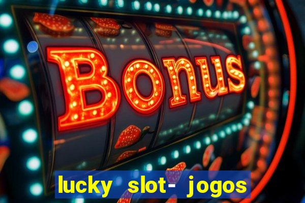 lucky slot- jogos de cassino