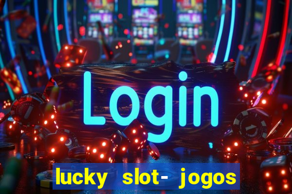 lucky slot- jogos de cassino