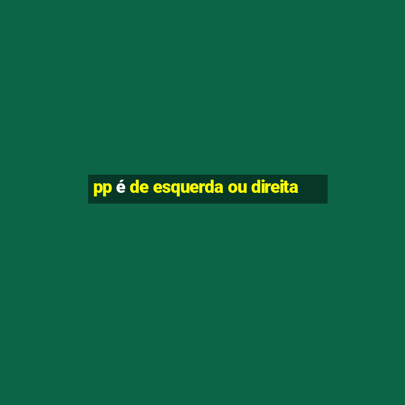 pp é de esquerda ou direita