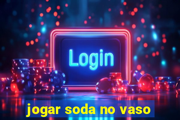 jogar soda no vaso