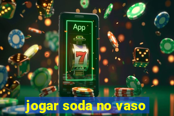 jogar soda no vaso