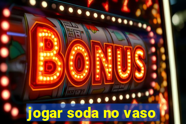 jogar soda no vaso