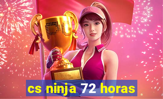 cs ninja 72 horas