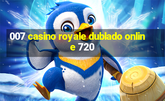 007 casino royale dublado online 720