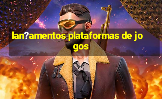 lan?amentos plataformas de jogos