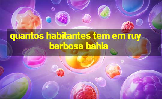 quantos habitantes tem em ruy barbosa bahia