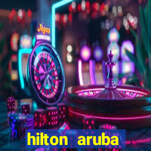 hilton aruba caribbean resort & casino hilton resorts