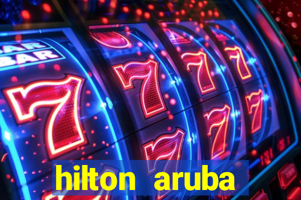 hilton aruba caribbean resort & casino hilton resorts