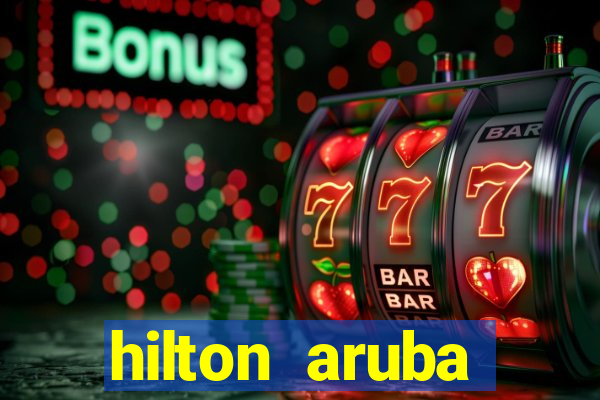 hilton aruba caribbean resort & casino hilton resorts