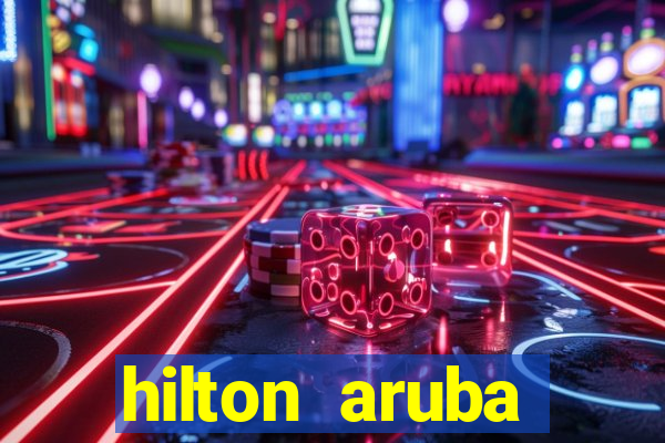 hilton aruba caribbean resort & casino hilton resorts