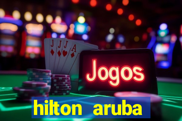 hilton aruba caribbean resort & casino hilton resorts