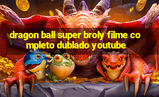 dragon ball super broly filme completo dublado youtube