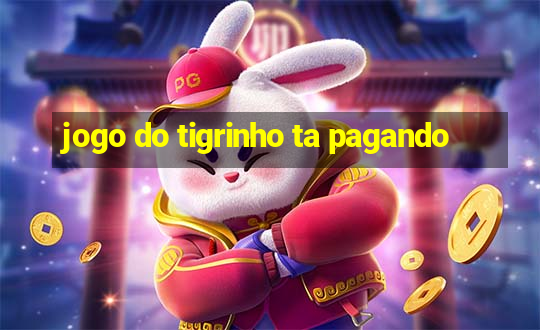 jogo do tigrinho ta pagando