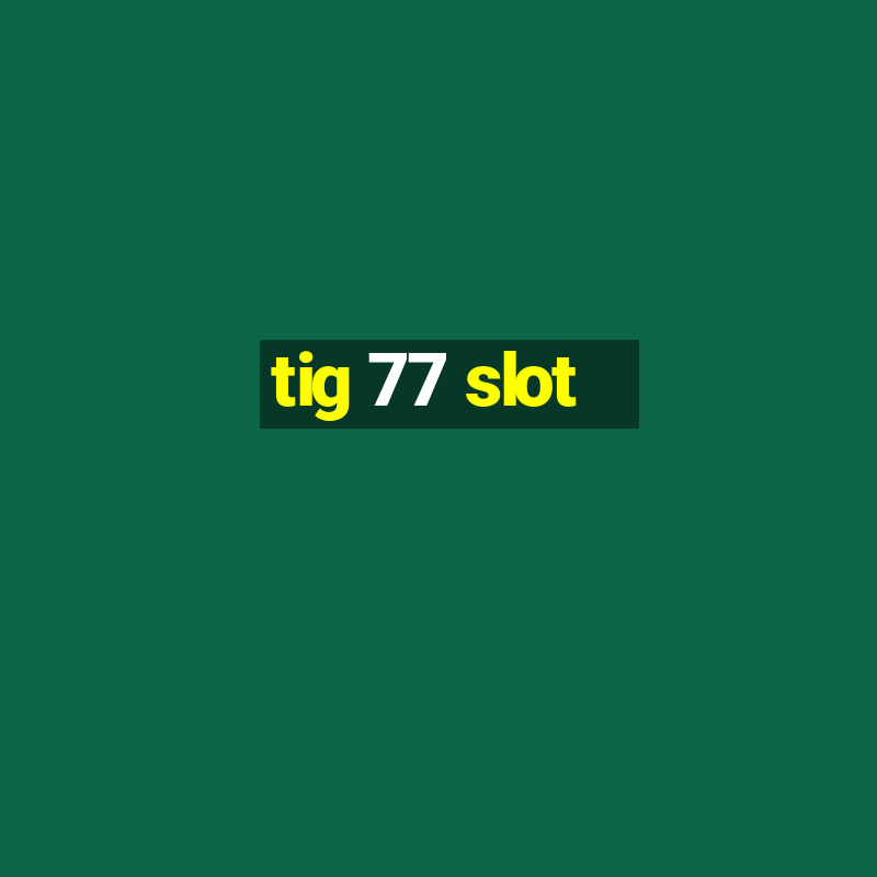 tig 77 slot